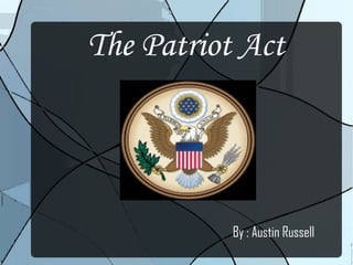 The Patriot Act By : Austin Russell 