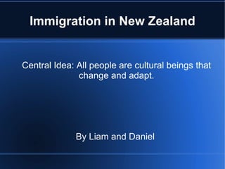 Immigration in New Zealand Central Idea: All people are cultural beings that change and adapt. By Liam and Daniel  