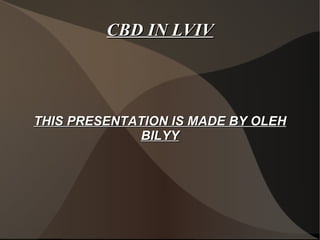 CBD IN LVIV THIS PRESENTATION IS MADE BY OLEH BILYY 