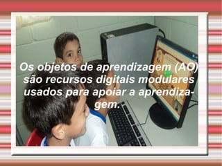 Os objetos de aprendizagem (AO) são recursos digitais modulares usados para apoiar a aprendizagem.  