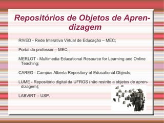 Repositórios de Objetos de Aprendizagem RIVED - Rede Interativa Virtual de Educação – MEC; 