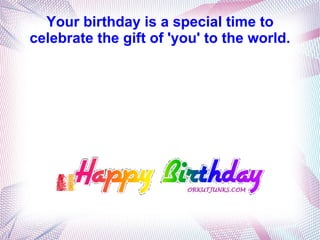 Your birthday is a special time to
celebrate the gift of 'you' to the world.
 
