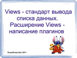 Views - стандарт вывода
списка данных.
Расширение Views -
написание плагинов
DrupalCamp Kyiv 2011
 