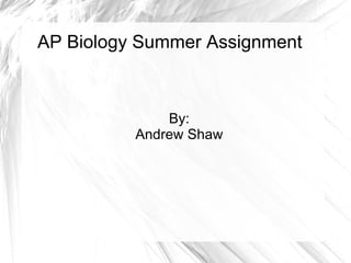 AP Biology Summer Assignment  By: Andrew Shaw 