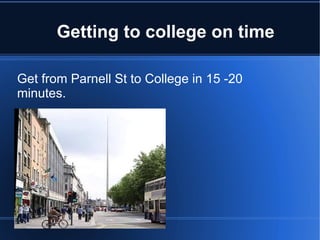 Getting to college on time Get from Parnell St to College in 15 -20 minutes. 