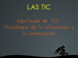 LAS TIC Significado de TIC: Tecnologías de la información y la comunicación 