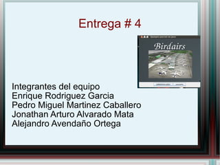 Entrega # 4 Integrantes del equipo Enrique Rodriguez Garcia Pedro Miguel Martinez Caballero Jonathan Arturo Alvarado Mata Alejandro Avendaño Ortega 