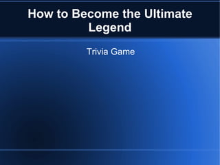 How to Become the Ultimate Legend Trivia Game 
