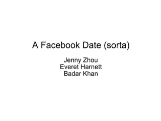 A Facebook Date (sorta) Jenny Zhou Everet Harnett Badar Khan 
