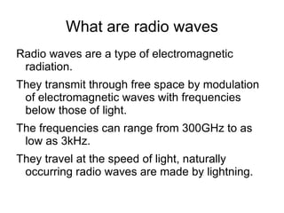What are radio waves Radio waves are a type of electromagnetic radiation.