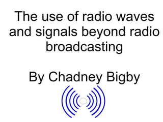 The use of radio waves and signals beyond radio broadcasting By Chadney Bigby