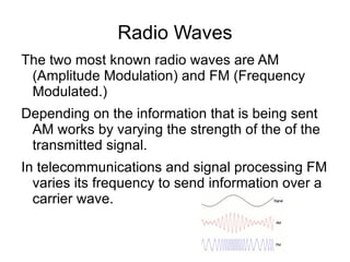 They transmit through free space by modulation of electromagnetic waves with frequencies below those of light.