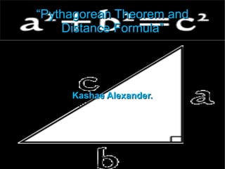 “ Pythagorean Theorem and Distance Formula” Kashae Alexander. 