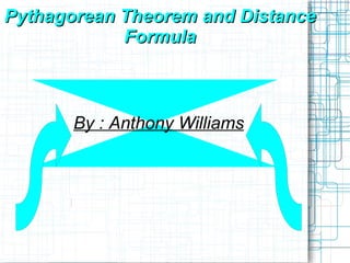 Pythagorean Theorem and Distance Formula By : Anthony Williams 