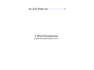 So Just What are  Penny Stocks ? A Brief Introduction a report by Richard Mayhew 2011 