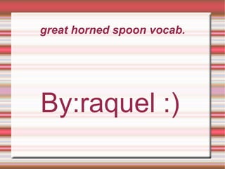 great horned spoon vocab.




By:raquel :)
 