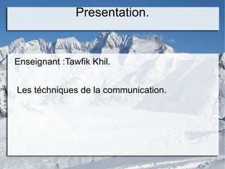 Presentation.


Enseignant :Tawfik Khil.


Les téchniques de la communication.
 