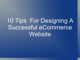10 Tips For Designing A
Successful eCommerce
        Website
 
