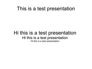 This is a test presentation



Hi this is a test presentation
    Hi this is a test presentation
         Hi this is a test presentation
 