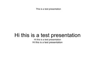 This is a test presentation




Hi this is a test presentation
         Hi this is a test presentation
        Hi this is a test presentation
 