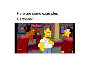 Here are some examples
Cartoons:
 