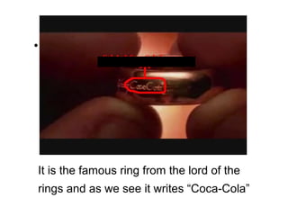 ●




It is the famous ring from the lord of the
rings and as we see it writes “Coca-Cola”
 