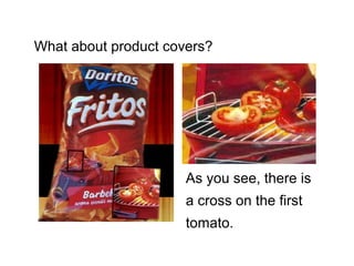 What about product covers?




                      As you see, there is
                      a cross on the first
                      tomato.
 
