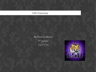 LSU University




 By:Trevon Dixon
    3rd period
    12/17/12
 
