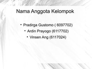 Nama Anggota Kelompok

Pradirga Gustomo ( 6097702)

Ardin Prayogo (6117702)

Vinsen Ang (6117024)
 