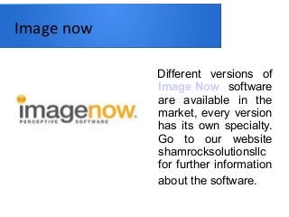 Image now
Different versions of
Image Now software
are available in the
market, every version
has its own specialty.
Go to our website
shamrocksolutionsllc
for further information
about the software.
 
