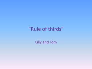 “Rule of thirds”
Lilly and Tom
 
