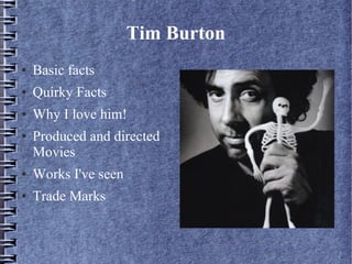 Tim Burton
●

Basic facts

●

Quirky Facts

●

Why I love him!

●

Produced and directed
Movies

●

Works I've seen

●

Trade Marks

 