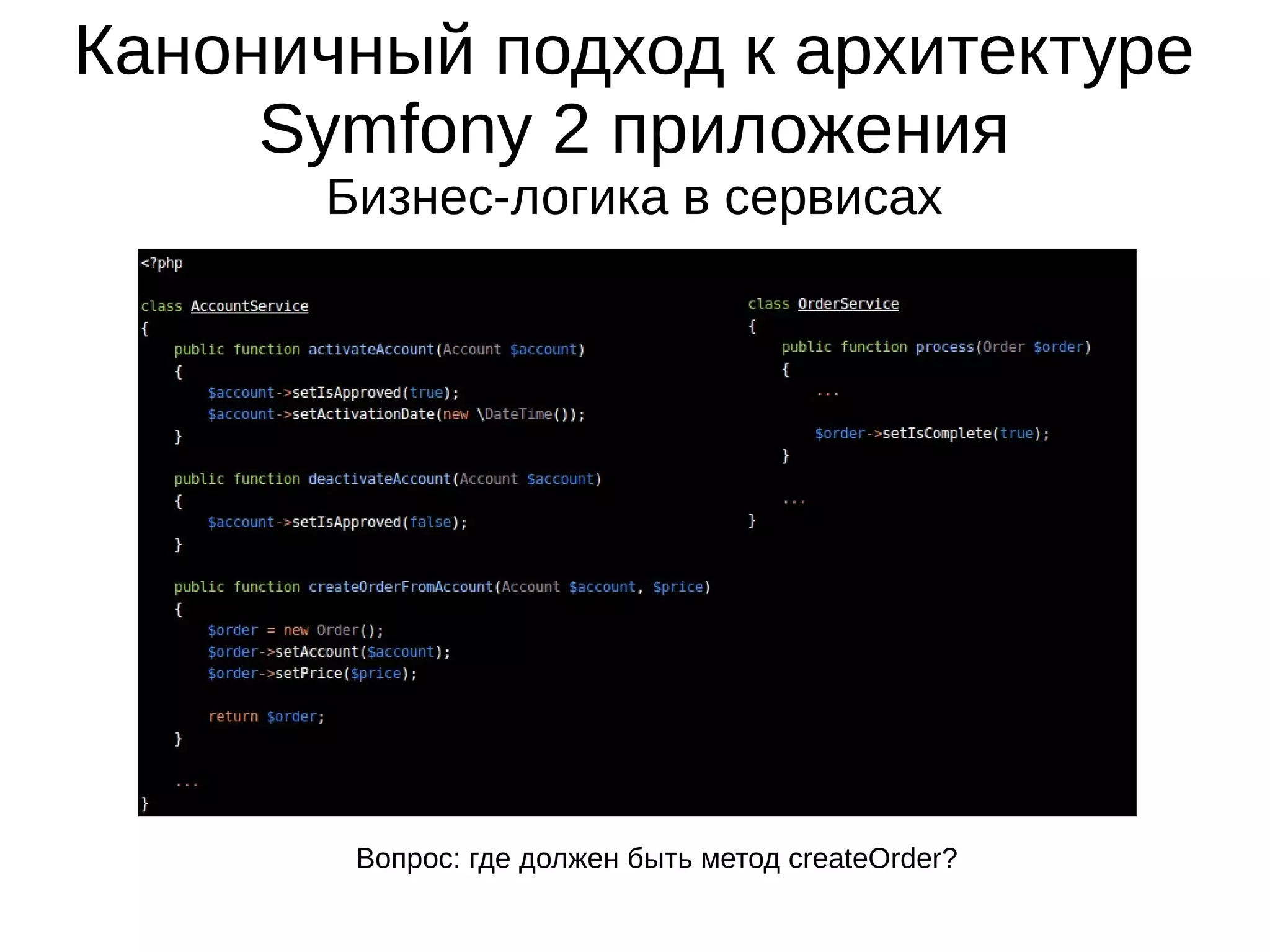Каноничный подход к архитектуре
Symfony 2 приложения
Бизнес-логика в сервисах

Вопрос: где должен быть метод createOrder?

 