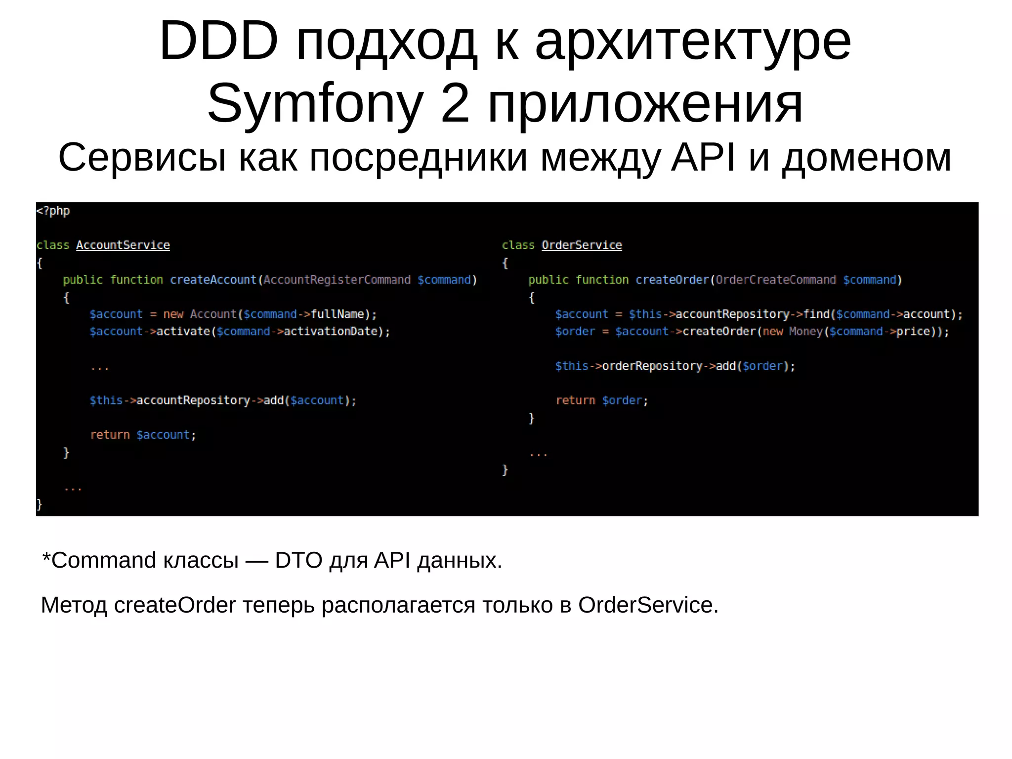 DDD подход к архитектуре
Symfony 2 приложения
Сервисы как посредники между API и доменом

*Command классы — DTO для API данных.
Метод createOrder теперь располагается только в OrderService.

 