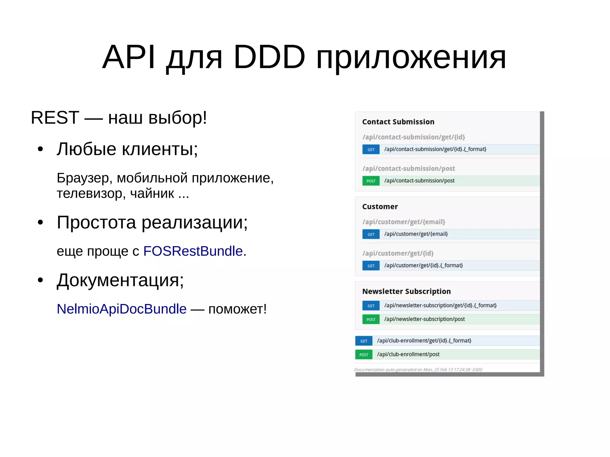 API для DDD приложения
REST — наш выбор!
●

Любые клиенты;
Браузер, мобильной приложение,
телевизор, чайник ...

●

Простота реализации;
еще проще с FOSRestBundle.

●

Документация;
NelmioApiDocBundle — поможет!

 