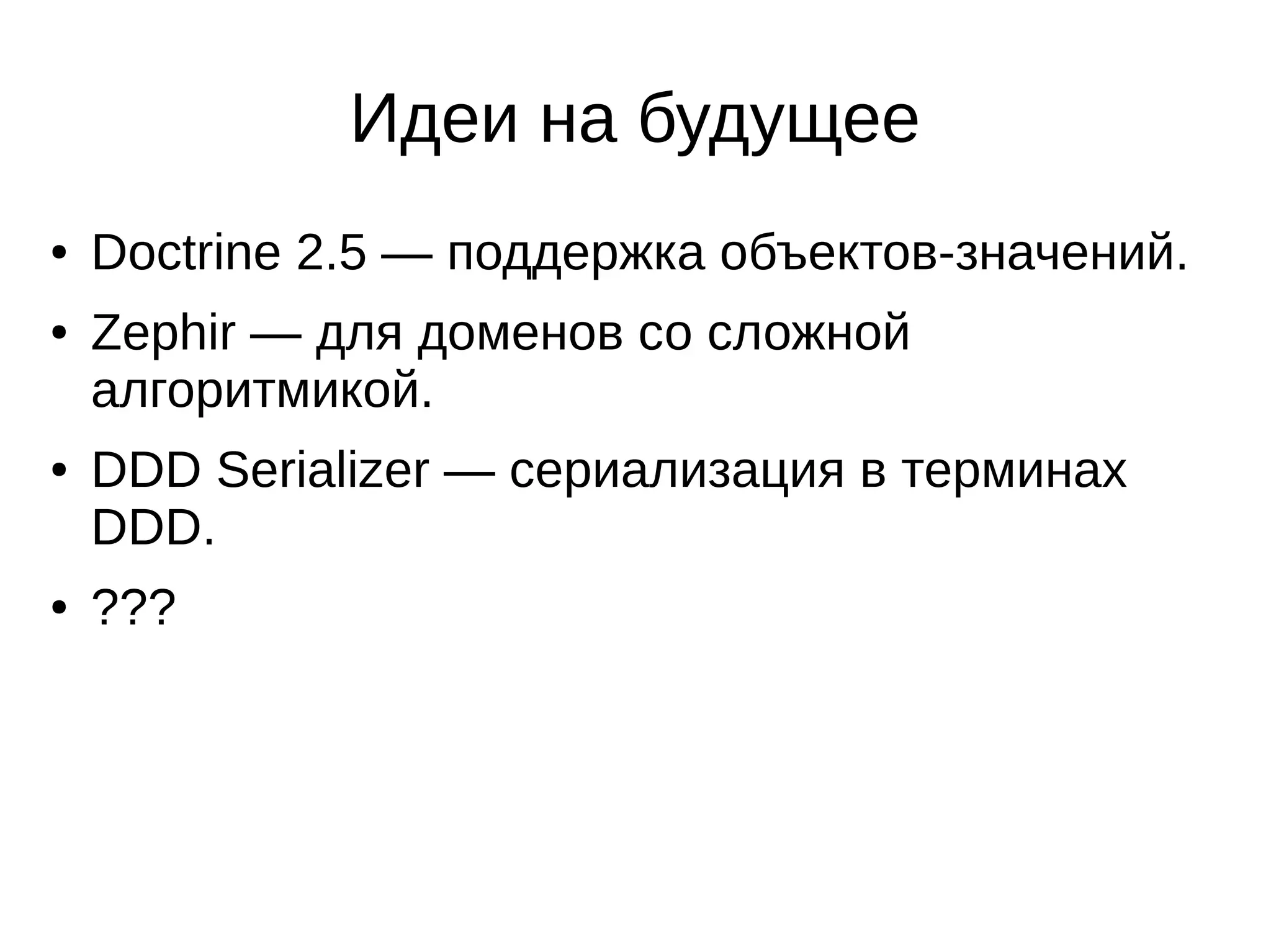Идеи на будущее
●
●

●

●

Doctrine 2.5 — поддержка объектов-значений.
Zephir — для доменов со сложной
алгоритмикой.
DDD Serializer — сериализация в терминах
DDD.
???

 