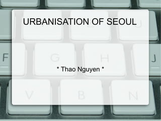URBANISATION OF SEOUL

* Thao Nguyen *

 