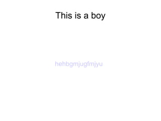 This is a boy

hehbgmjugfmjyu

 
