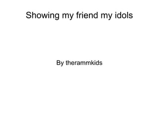 Showing my friend my idols

By therammkids

 