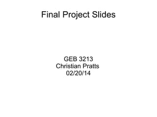 Final Project Slides

GEB 3213
Christian Pratts
02/20/14

 