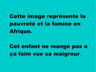 Cette image représente la
pauvreté et la famine en
Afrique.
Cet enfant ne mange pas a
ça faim vue sa maigreur.
 