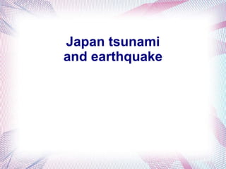 Japan tsunami
and earthquake
 