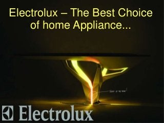 Electrolux – The Best Choice
of home Appliance...
 