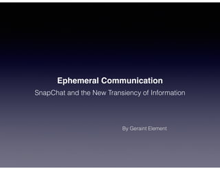 Ephemeral Communication
SnapChat and the New Transiency of Information
By Geraint Element
 