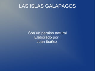 LAS ISLAS GALAPAGOS
Son un paraiso natural
Elaborado por :
Juan ibañez
 