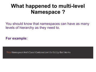 What happened to multi-level 
Namespace ? 
You should know that namespaces can have as many 
levels of hierarchy as they need to. 
For example: 
 