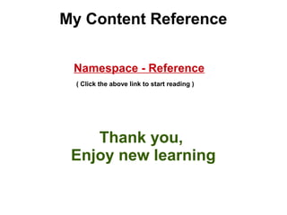 My Content Reference 
Namespace - Reference 
( Click the above link to start reading ) 
Thank you, 
Enjoy new learning 
