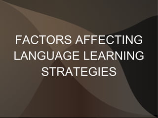 FACTORS AFFECTING 
LANGUAGE LEARNING 
STRATEGIES 
 