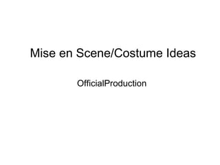 Mise en Scene/Costume Ideas 
OfficialProduction 
 