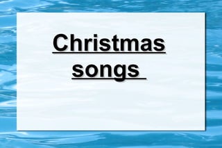 ChristmasChristmas
songssongs
 